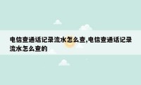 电信查通话记录流水怎么查,电信查通话记录流水怎么查的