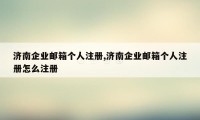 济南企业邮箱个人注册,济南企业邮箱个人注册怎么注册