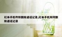 红米手机咋样删除通话记录,红米手机如何删除通话记录