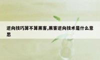 逆向技巧算不算黑客,黑客逆向技术是什么意思