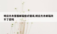 明日方舟客服邮箱格式错误,明日方舟邮箱改不了密码