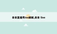 亲亲直播秀ios破解,亲亲 live