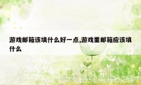 游戏邮箱该填什么好一点,游戏里邮箱应该填什么