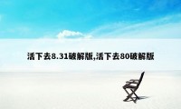 活下去8.31破解版,活下去80破解版