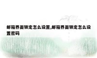 邮箱界面锁定怎么设置,邮箱界面锁定怎么设置密码