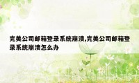 完美公司邮箱登录系统崩溃,完美公司邮箱登录系统崩溃怎么办