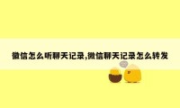 徽信怎么听聊天记录,微信聊天记录怎么转发