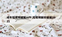 成年短视频破解APP,短视频解析破解2021