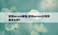 深圳aecom邮箱,深圳aecom公司待遇怎么样?