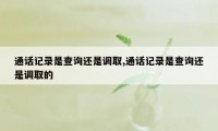 通话记录是查询还是调取,通话记录是查询还是调取的