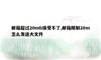 邮箱超过20mb接受不了,邮箱限制20m怎么发送大文件