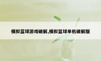 模拟蓝球游戏破解,模拟篮球单机破解版