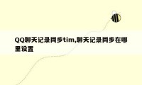 QQ聊天记录同步tim,聊天记录同步在哪里设置