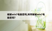 破解win7电脑密码,如何破解win7电脑密码?