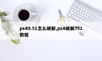 ps49.51怎么破解,ps4破解751教程