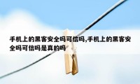 手机上的黑客安全吗可信吗,手机上的黑客安全吗可信吗是真的吗