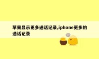 苹果显示更多通话记录,iphone更多的通话记录