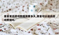 黑客更改游戏数据需要多久,黑客可以修改游戏数据吗