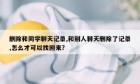 删除和同学聊天记录,和别人聊天删除了记录,怎么才可以找回来?