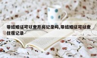 带结婚证可以查开房记录吗,带结婚证可以查住宿记录