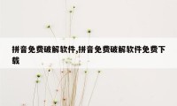 拼音免费破解软件,拼音免费破解软件免费下载