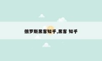 俄罗斯黑客知乎,黑客 知乎