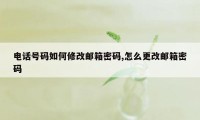 电话号码如何修改邮箱密码,怎么更改邮箱密码