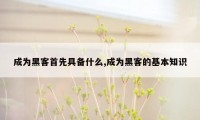 成为黑客首先具备什么,成为黑客的基本知识