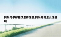 网易电子邮箱该怎样注册,网易邮箱怎么注册啊