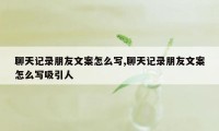 聊天记录朋友文案怎么写,聊天记录朋友文案怎么写吸引人