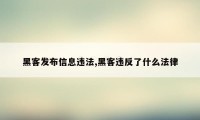 黑客发布信息违法,黑客违反了什么法律