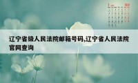 辽宁省级人民法院邮箱号码,辽宁省人民法院官网查询