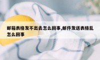 邮箱表格发不出去怎么回事,邮件发送表格乱怎么回事