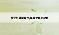 专业的黑客软件,黑客使用的软件