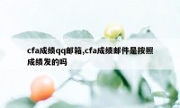 cfa成绩qq邮箱,cfa成绩邮件是按照成绩发的吗