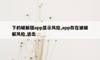 下的破解版app显示风险,app存在被破解风险,退出