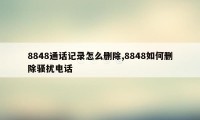 8848通话记录怎么删除,8848如何删除骚扰电话