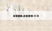 彩蛋破解,彩蛋游戏l ll lll