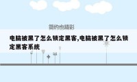 电脑被黑了怎么锁定黑客,电脑被黑了怎么锁定黑客系统