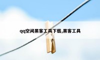 qq空间黑客工具下载,黑客工具