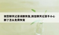 微型聊天记录误删恢复,微信聊天记录不小心删了怎么免费恢复