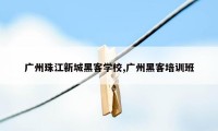 广州珠江新城黑客学校,广州黑客培训班