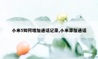 小米5如何增加通话记录,小米添加通话