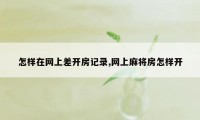 怎样在网上差开房记录,网上麻将房怎样开