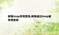 邮箱imap异地登陆,邮箱通过imap被异地登陆