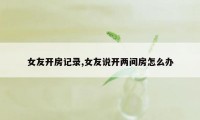 女友开房记录,女友说开两间房怎么办