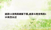 途游11关残局破解下载,途游斗地主残局110关怎么过