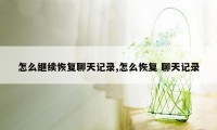 怎么继续恢复聊天记录,怎么恢复 聊天记录