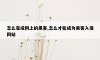 怎么变成网上的黑客,怎么才能成为黑客入侵网站