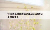 vivo怎么保留通话记录,vivo通话记录保存多久